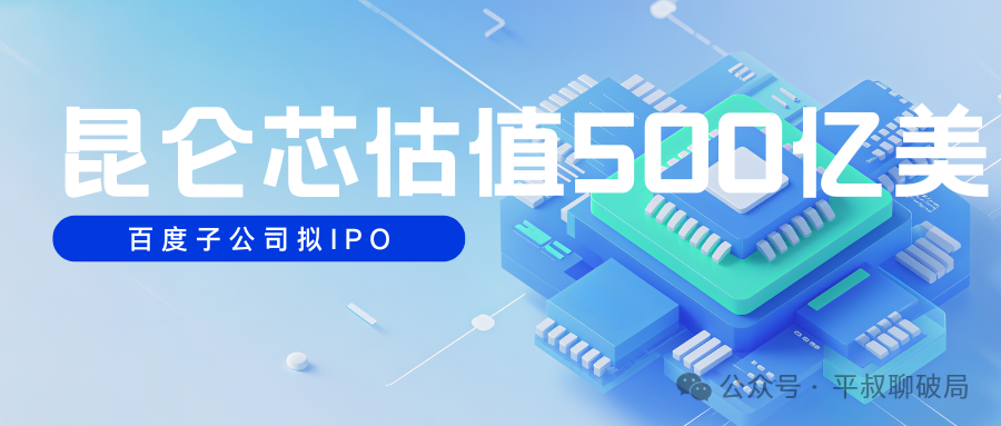 百度多年AI生态布局终成正果，昆仑芯IPO目标估值500亿美元，远超百度358亿美元市值